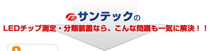 サンテックのLEDチップ測定・分類装置なら、こんな問題も一気に解決!!