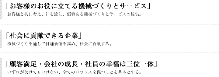 「お客様のお役に立てる機械づくりとサービス」「社会に貢献できる企業」「顧客満足・会社の成長・社員の幸福は三位一体」